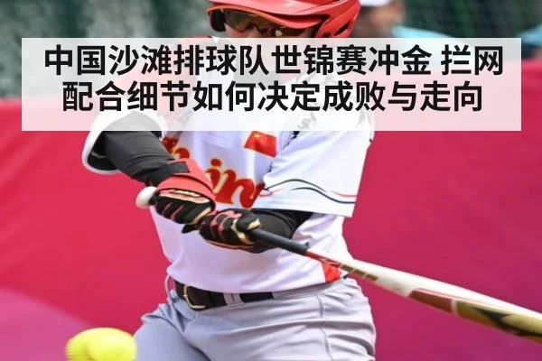 中国沙滩排球队世锦赛冲金 拦网配合细节如何决定成败与走向