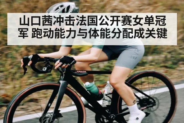 山口茜冲击法国公开赛女单冠军 跑动能力与体能分配成关键